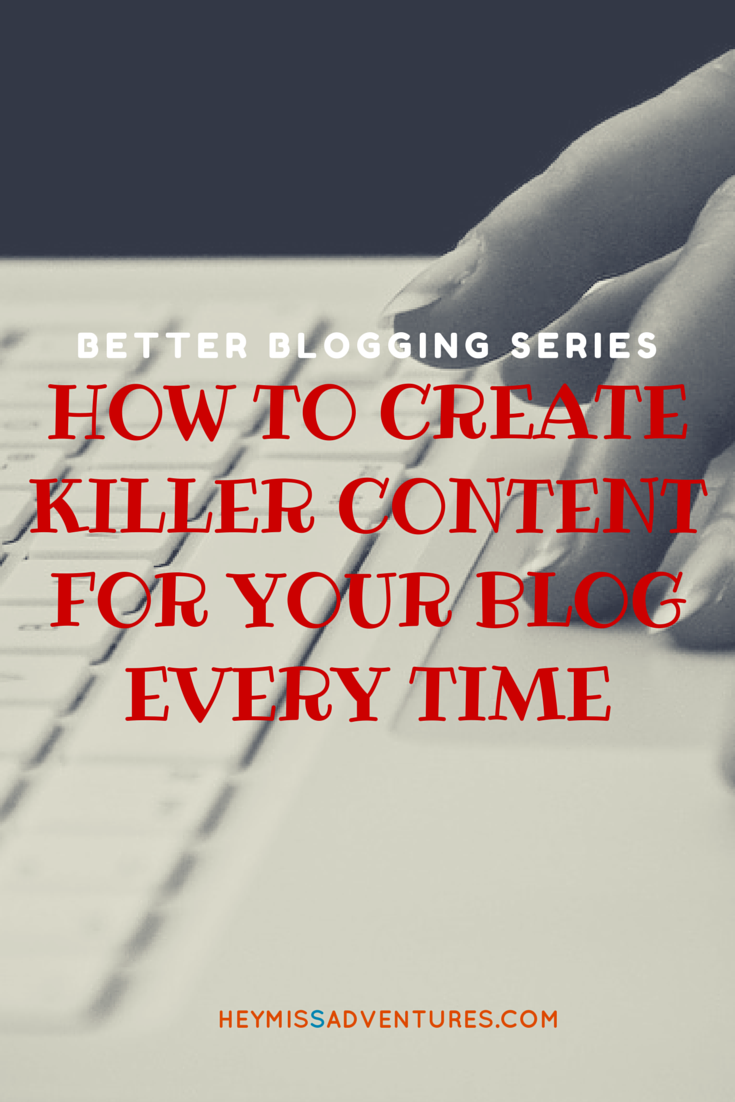 How to Create Killer Content for Your Blog Every Time || heymissadventures.com