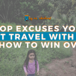 10 Excuses You Won't Travel with Kids - And How to Win Over It