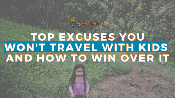 10 Excuses You Won't Travel with Kids - And How to Win Over It | Hey, Miss Adventures!