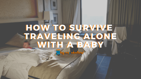 How to Survive Traveling Alone with A Baby | Hey, Miss Adventures!