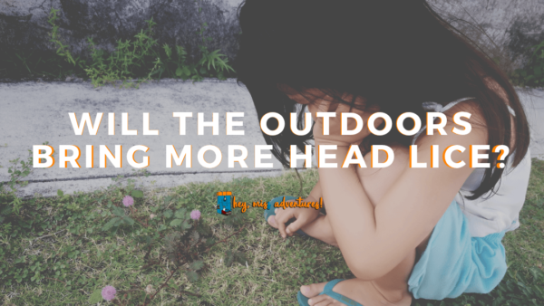 Will More Outdoors Bring More Head Lice? | Hey, Miss Adventures!