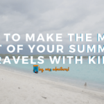 How to Make the Most Out of Your Summer Travel with Kids