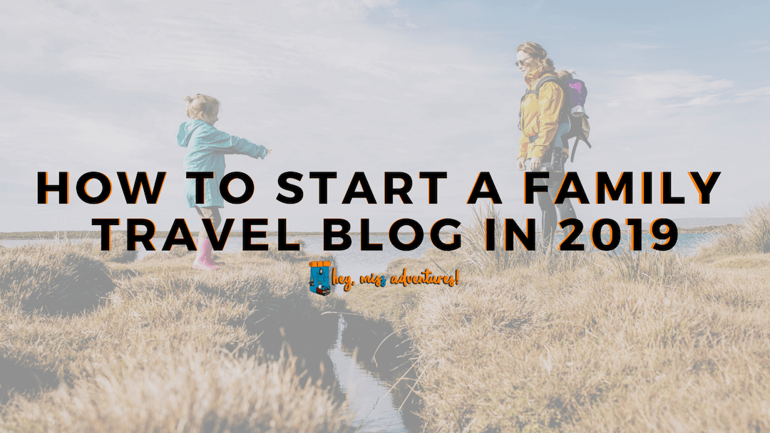 How to Start a Family Travel Blog in 2019